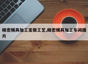 精密模具加工定做工艺,精密模具加工车间图片