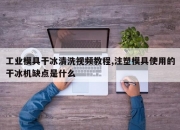 工业模具干冰清洗视频教程,注塑模具使用的干冰机缺点是什么
