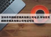 深圳市天麟精密模具有限公司电话,深圳市天麟精密模具有限公司电话号码
