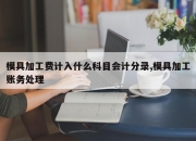 模具加工费计入什么科目会计分录,模具加工账务处理