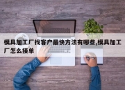 模具加工厂找客户最快方法有哪些,模具加工厂怎么接单