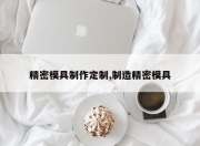 精密模具 *** 定制,制造精密模具