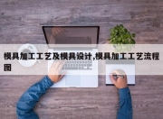 模具加工工艺及模具设计,模具加工工艺流程图