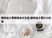 模具加工费用做会计分录,模具加工费计入科目