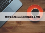 精密模具加工cnc,精密模具加工视频