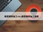 精密模具加工cnc,精密模具加工视频
