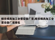 精密模具加工 *** 设备厂家,精密模具加工 *** 设备厂家排名
