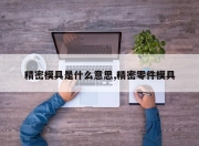 精密模具是什么意思,精密零件模具