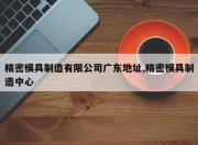 精密模具制造有限公司广东地址,精密模具制造中心