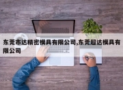 东莞市达精密模具有限公司,东莞超达模具有限公司