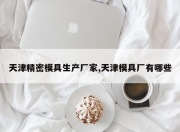 天津精密模具生产厂家,天津模具厂有哪些