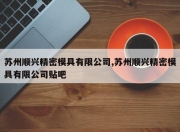 苏州顺兴精密模具有限公司,苏州顺兴精密模具有限公司贴吧