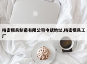 精密模具制造有限公司 *** 地址,精密模具工厂
