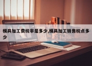 模具加工费税率是多少,模具加工销售税点多少