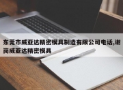 东莞市威亚达精密模具制造有限公司 *** ,谢岗威亚达精密模具