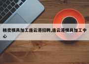 精密模具加工连云港招聘,连云港模具加工中心