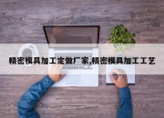 精密模具加工定做厂家,精密模具加工工艺
