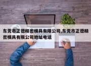 东莞市正德精密模具有限公司,东莞市正德精密模具有限公司地址电话