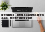 精密模具加工一般在哪个网站找货源,精密模具加工一般在哪个网站找货源呢
