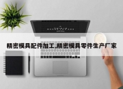 精密模具配件加工,精密模具零件生产厂家