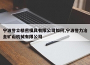 宁波誉立精密模具有限公司如何,宁波誉力冶金矿山机械有限公司