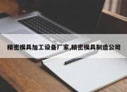 精密模具加工设备厂家,精密模具制造公司
