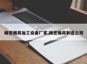 精密模具加工设备厂家,精密模具制造公司