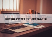 精密模具配件加工工厂,精密模具厂家