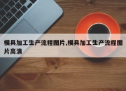 模具加工生产流程图片,模具加工生产流程图片高清