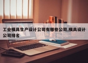 工业模具生产设计公司有哪些公司,模具设计公司排名