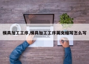 模具加工工序,模具加工工序英文缩写怎么写