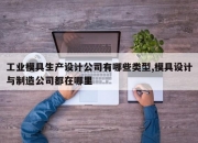 工业模具生产设计公司有哪些类型,模具设计与制造公司都在哪里