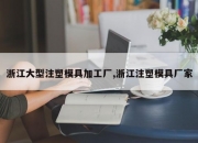 浙江大型注塑模具加工厂,浙江注塑模具厂家