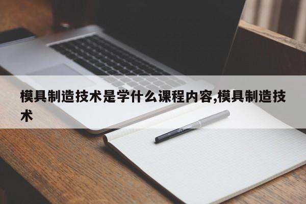 模具制造技术是学什么课程内容,模具制造技术