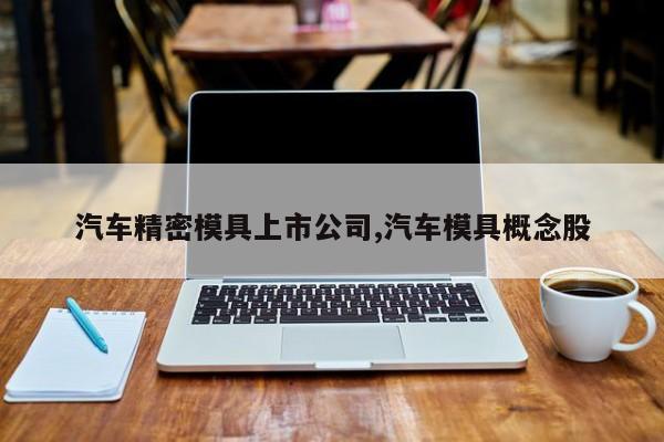 汽车精密模具上市公司,汽车模具概念股